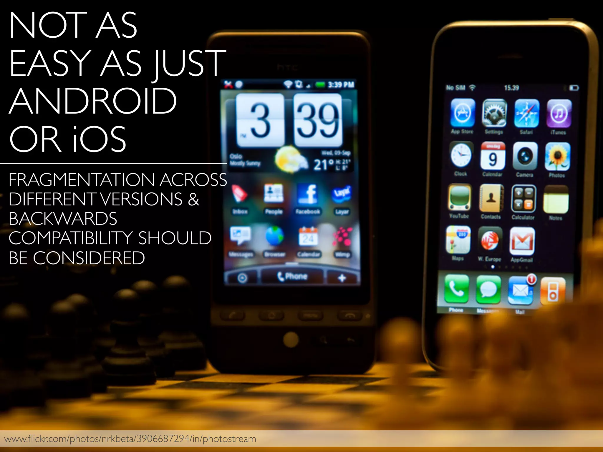 www.ﬂickr.com/photos/nrkbeta/3906687294/in/photostream
NOT AS
EASY AS JUST
ANDROID
OR iOS
FRAGMENTATION ACROSS
DIFFERENTVERSIONS &
BACKWARDS
COMPATIBILITY SHOULD
BE CONSIDERED
 
