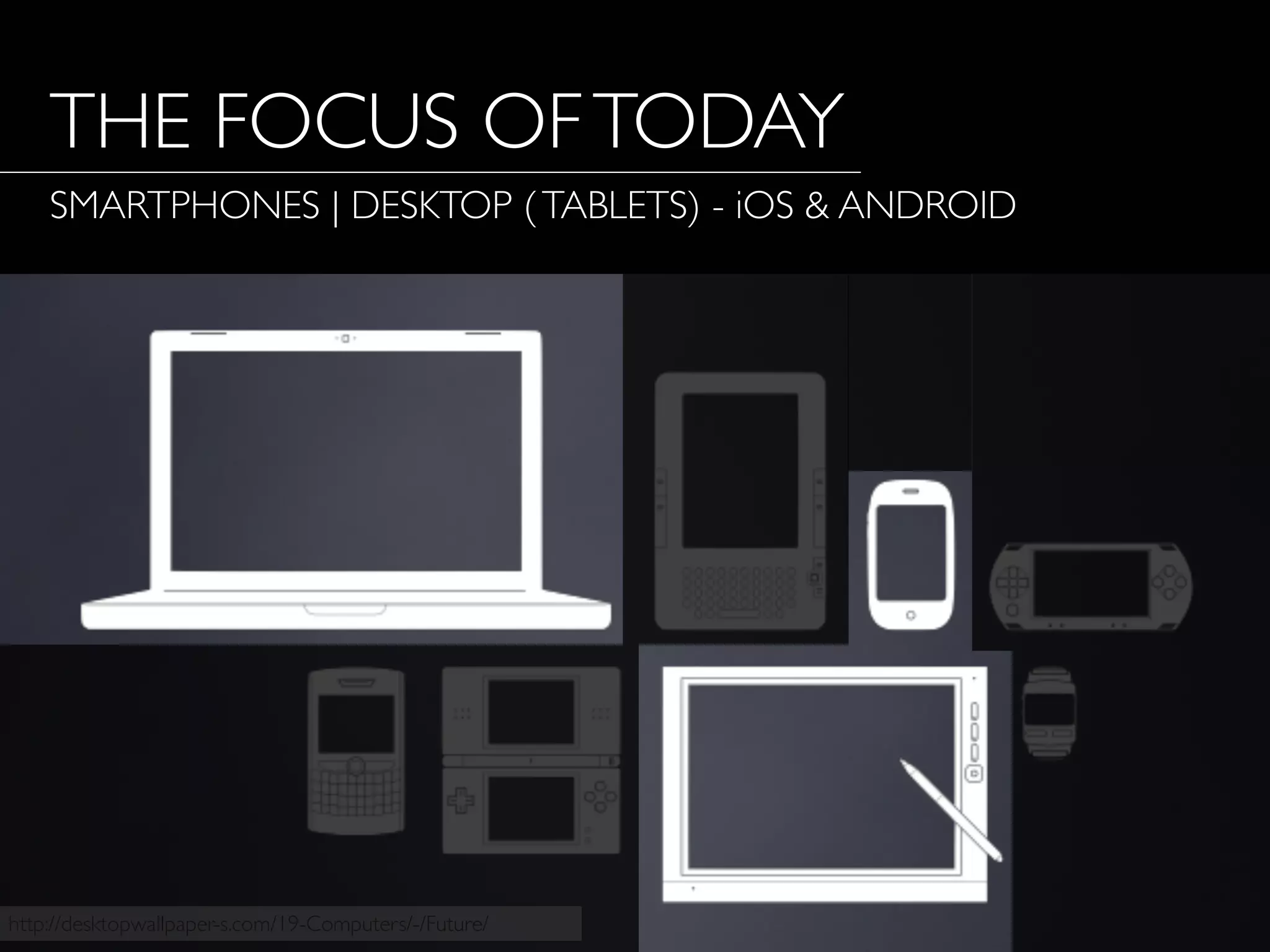 http://desktopwallpaper-s.com/19-Computers/-/Future/
THE FOCUS OFTODAY
SMARTPHONES | DESKTOP (TABLETS) - iOS & ANDROID
 