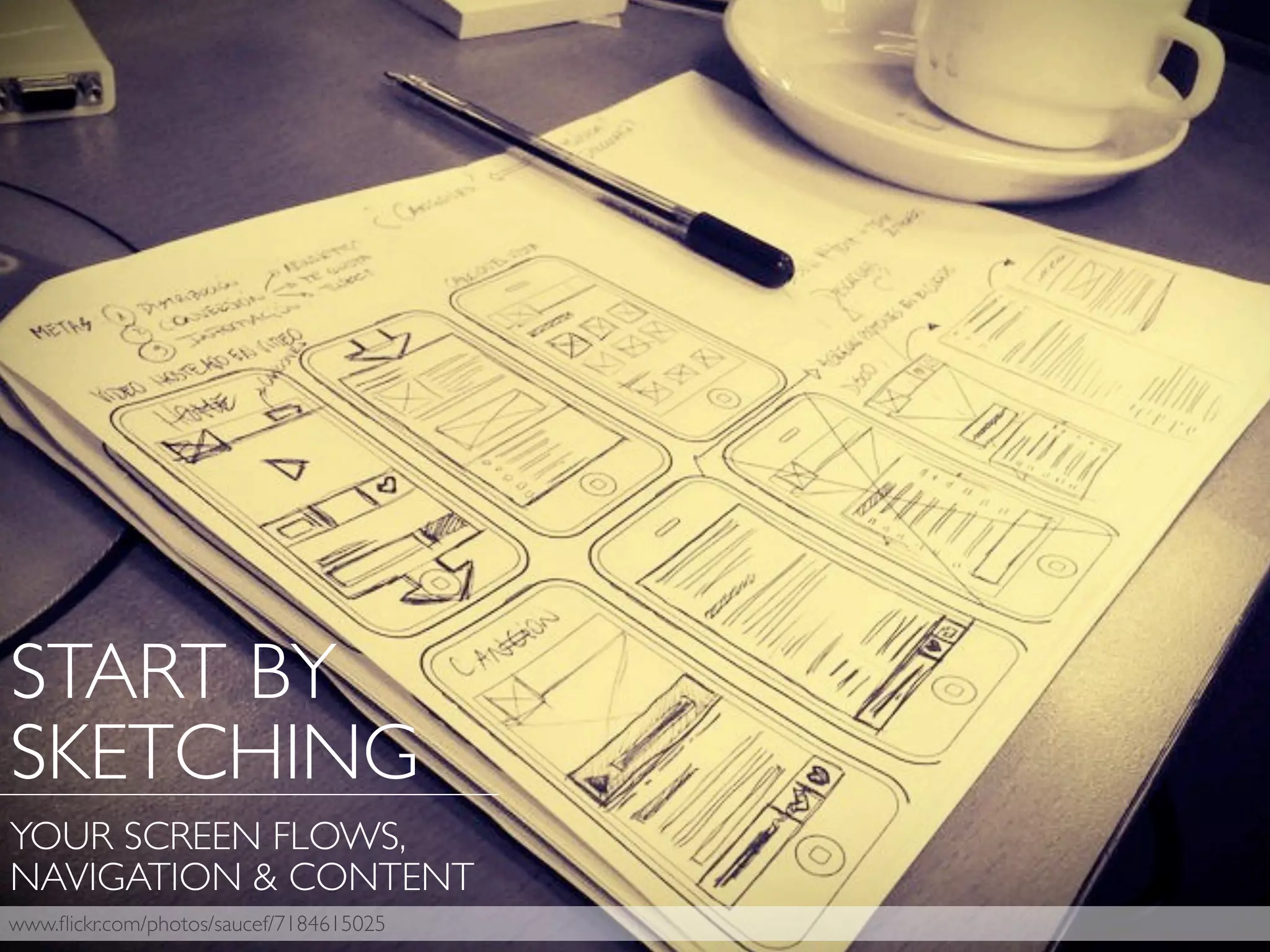 START BY
SKETCHING
YOUR SCREEN FLOWS,
NAVIGATION & CONTENT
www.ﬂickr.com/photos/saucef/7184615025
 