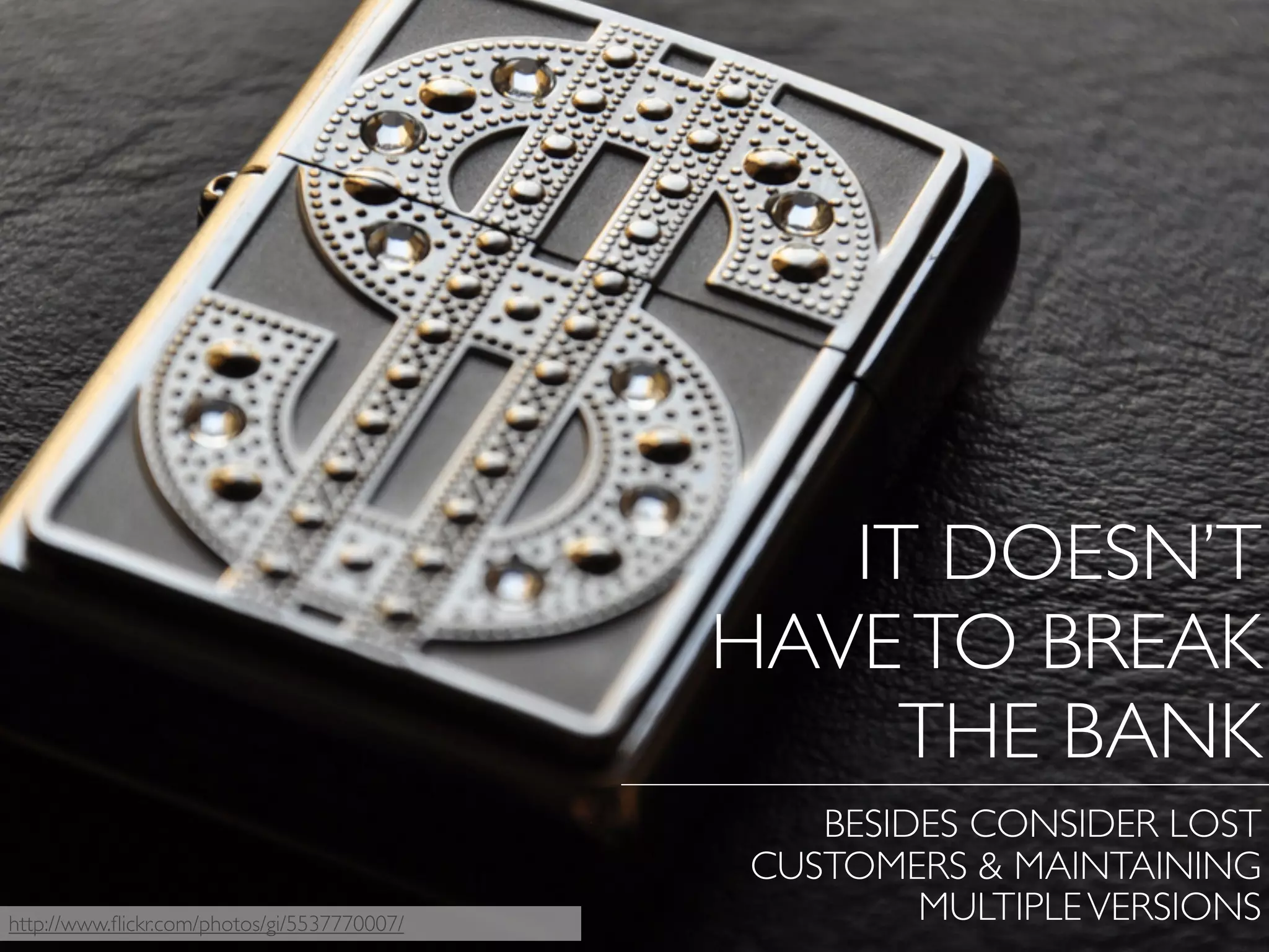 IT DOESN’T
HAVETO BREAK
THE BANK
BESIDES CONSIDER LOST
CUSTOMERS & MAINTAINING
MULTIPLEVERSIONShttp://www.ﬂickr.com/photos/gi/5537770007/
 