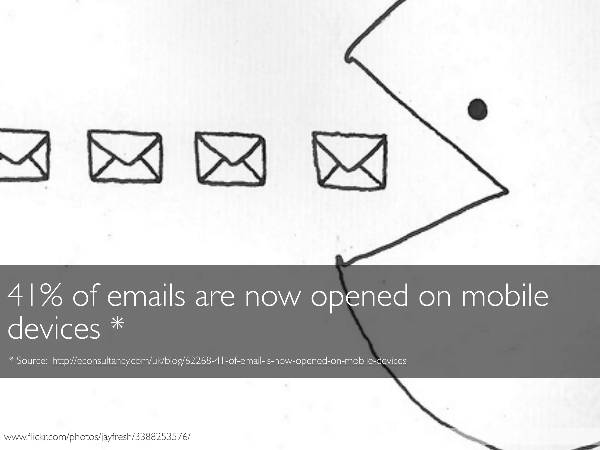 www.ﬂickr.com/photos/jayfresh/3388253576/
41% of emails are now opened on mobile
devices *
* Source: http://econsultancy.com/uk/blog/62268-41-of-email-is-now-opened-on-mobile-devices
 
