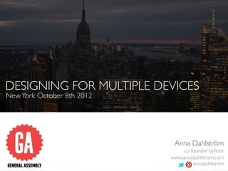 DESIGNING FOR MULTIPLE DEVICES
New York October 8th 2012




                             Anna Dahlström
                                 co-founder byﬂock
                            www.annadahlstrom.com
                                     annadahlstrom
 