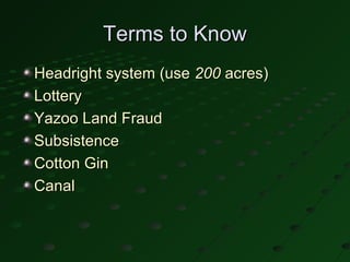 Terms to Know
Headright system (use 200 acres)
Lottery
Yazoo Land Fraud
Subsistence
Cotton Gin
Canal
 