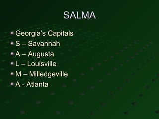 SALMA
Georgia’s Capitals
S – Savannah
A – Augusta
L – Louisville
M – Milledgeville
A - Atlanta
 
