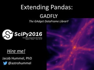 Extending	Pandas:
Jacob	Hummel,	PhD
@astrohummel
Hire	me!
GADFLY
The	GAdget DataFrame LibrarY
 