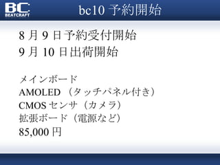 bc10 予約開始 8 月 9 日予約受付開始 9 月 10 日出荷開始 メインボード AMOLED （タッチパネル付き） CMOS センサ（カメラ） 拡張ボード（電源など） 85,000 円 