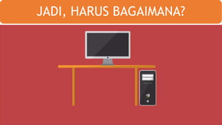JADI, HARUS BAGAIMANA?
 