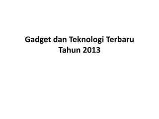 Gadget dan Teknologi Terbaru
Tahun 2013

 