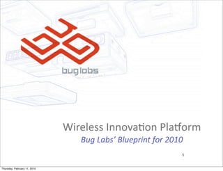 Wireless	
  Innova-on	
  Pla/orm
                                  Bug	
  Labs’	
  Blueprint	
  for	
  2010
                                                                         1


Thursday, February 11, 2010
 