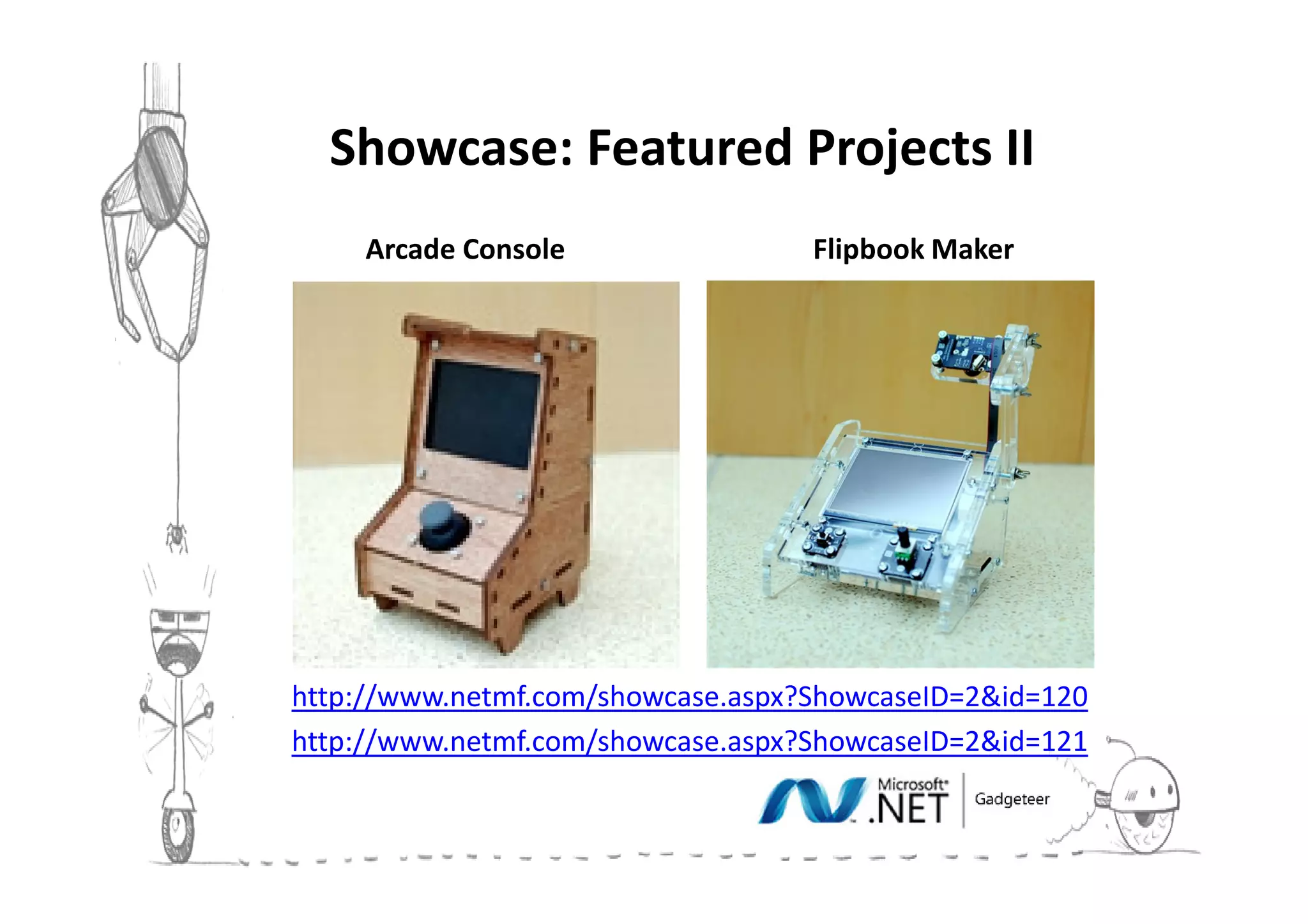 Showcase: Featured Projects III
     Arcade Console                Flipbook Maker




http://www.netmf.com/showcase.aspx?ShowcaseID=2&id=120
http://www.netmf.com/showcase.aspx?ShowcaseID=2&id=121
 