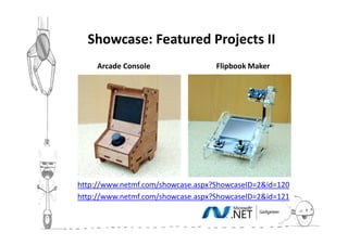 Showcase: Featured Projects III
     Arcade Console                Flipbook Maker




http://www.netmf.com/showcase.aspx?ShowcaseID=2&id=120
http://www.netmf.com/showcase.aspx?ShowcaseID=2&id=121
 