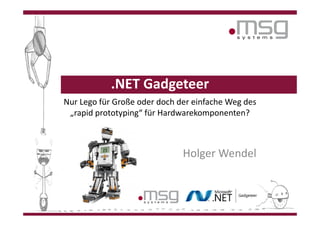 .NET Gadgeteer
Nur Lego für Große oder doch der einfache Weg des
 „rapid prototyping“ für Hardwarekomponenten?



                              Holger Wendel
 