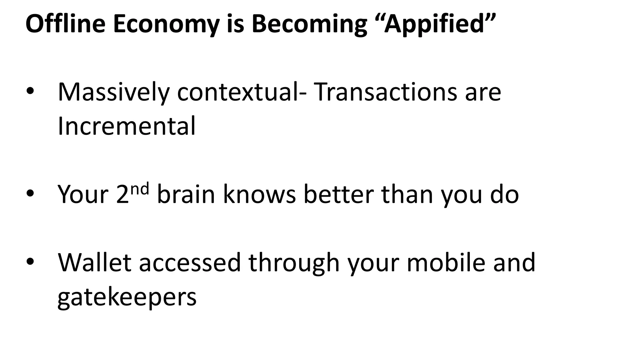 Offline Economy is Becoming “Appified”
• Massively contextual- Transactions are
Incremental
• Your 2nd brain knows better than you do
• Wallet accessed through your mobile and
gatekeepers
 