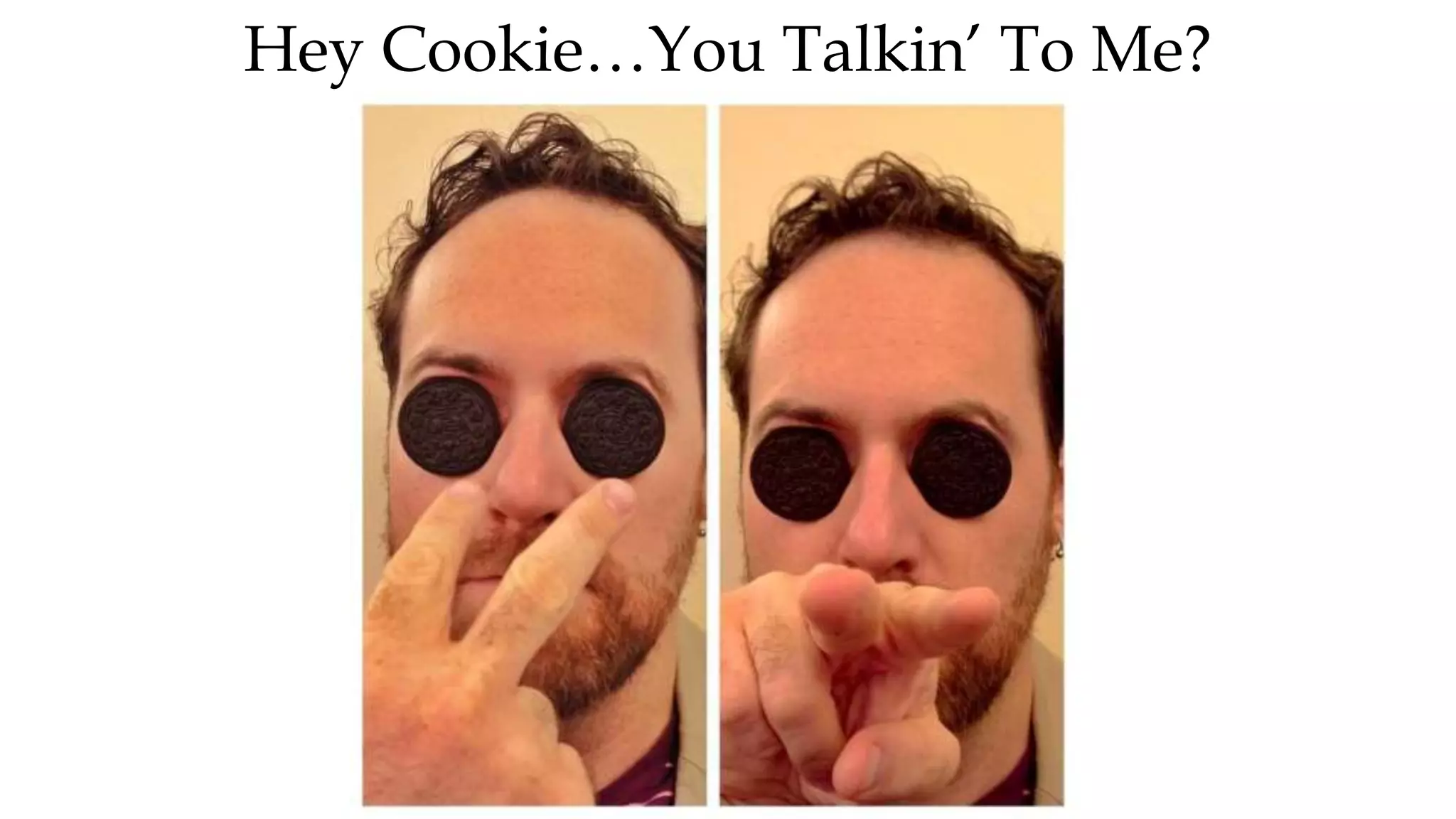 Hey Cookie…You Talkin’ To Me?
 