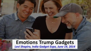 Emotions Trump Gadgets
Levi Shapiro, India Gadget Expo, June 19, 2014
 