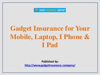 Gadget Insurance for Your
Mobile, Laptop, I Phone &
I Pad
Published by:
http://www.gadgetinsurance.company/
 