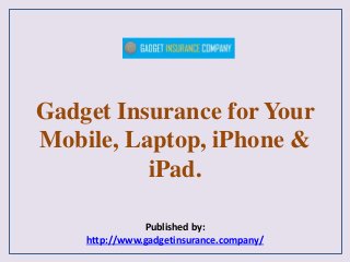 Gadget Insurance for Your
Mobile, Laptop, iPhone &
iPad.
Published by:
http://www.gadgetinsurance.company/
 