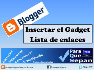 Insertar el Gadget
Lista de enlaces

paraquesepan.blogspot.com

/paraquesepan

PQSenTW

 