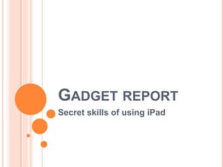 GADGET REPORT
Secret skills of using iPad
 