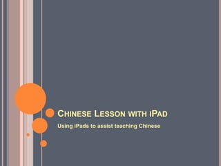 CHINESE LESSON WITH IPAD
Using iPads to assist teaching Chinese
 