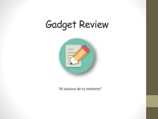 Gadget Review
“Al alcance de tu intelecto”
 