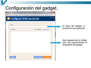 Configuración del gadget. El titulo del gadget, si queremos que   aparezca Aquí pegaremos el código que nos proporcionará el propietario del gadget 