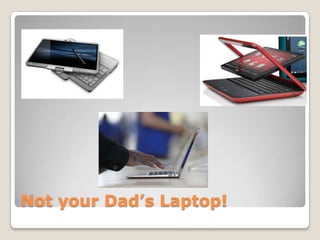Not your Dad’s Laptop!
 