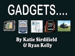 GADGETS.... By Katie Sirdifield & Ryan Kelly 