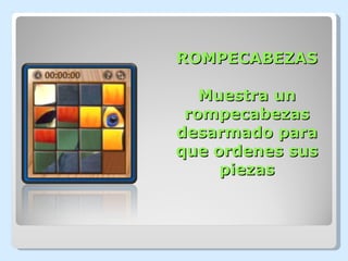 ROMPECABEZAS

   Muestra un
 rompecabezas
desarmado para
que ordenes sus
     piezas
 