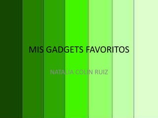 MIS GADGETS FAVORITOS
NATALIA COLIN RUIZ
 