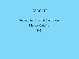 GADGETS
Sebastián Espinal Castrillón
Maicol Cataño
9-1
 