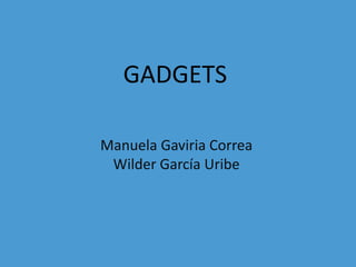 GADGETS
Manuela Gaviria Correa
Wilder García Uribe
 