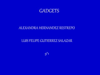 GADGETS
ALEXANDRA HERNANDEZ RESTREPO
LUIS FELIPE GUTIERREZ SALAZAR
9°1
 