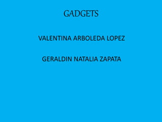 GADGETS
VALENTINA ARBOLEDA LOPEZ
GERALDIN NATALIA ZAPATA
 
