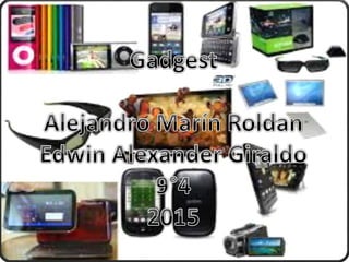 GADGETS
Alejandro Marín Roldan
Edwin Alexander Giraldo
9°4
I. E. Villa Del Socorro
2015
 