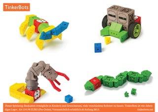 TinkerBots 
Dieser Spielzeug-Baukasten ermöglicht es Kindern und Erwachsenen, viele verschiedene Roboter zu bauen. TinkerBots ist wie »leben-diges 
Lego«. Ab 159,98 EURO (Pre-Order). Voraussichtlich erhältlich ab Anfang 2015. tinkerbots.net 
 