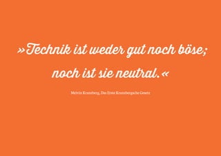 »Technik ist weder gut noch böse; 
noch ist sie neutral.« 
Melvin Kranzberg, Das Erste Kranzbergsche Gesetz 
 