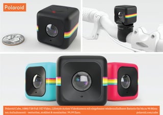 Polaroid 
Polaroid Cube, 1080/720 Full HD Video, Lifestyle Action Videokamera mit eingebauter wiederaufladbarer Batterie für bis zu 90 Minu-ten 
Aufnahmezeit – wetterfest, stoßfest & montierbar. 99,99 Euro. polaroid.com/cube 
 