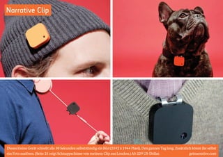 Narrative Clip 
Dieses kleine Gerät schießt alle 30 Sekunden selbstständig ein Bild (2592 x 1944 Pixel). Den ganzen Tag lang. Zusätzlich könnt ihr selbst 
ein Foto auslösen. (Seite 25 zeigt Schnappschüsse von meinem Clip aus London.) Ab 229 US-Dollar. getnarrative.com 
 