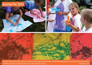 SplatterTec Shirt 
Das Shirt wechselt die Farbe, wenn es mit kaltem oder heißem Wasser (oder Luft) in Berührung kommt. Das Goal auf Kickstarter lag bei 
25.000 $, finanziert wurden 42.539 $. Ab 24 US-Dollar (Pre-Order). kickstarter.com 
 