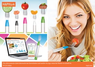 HAPIfork 
Die elektronische Gabel überwacht das Essverhalten und meldet via App, wenn der Nutzer zu schnell ist. 
99 US-Dollar hapi.com 
 
