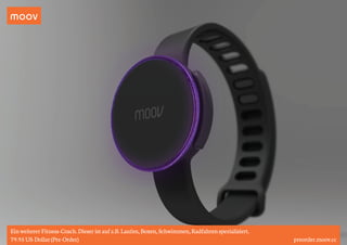moov 
Ein weiterer Fitness-Coach. Dieser ist auf z.B. Laufen, Boxen, Schwimmen, Radfahren spezialisiert. 
79.95 US-Dollar (Pre-Order) preorder.moov.cc 
 