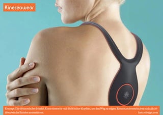 Kineseowear 
Konzept: Ein elektronischer Muskel. Kann einerseits »auf die Schulter klopfen«, um den Weg zu zeigen. Könnte andererseits aber auch Aktivi-täten 
wie das Kraulen unterstützen. fastcodesign.com 
 