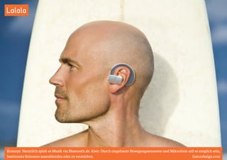 Lalala 
Konzept: Natürlich spielt es Musik via Bluetooth ab. Aber: Durch eingebaute Bewegungssensoren und Mikrofone soll es möglich sein, 
bestimmte Stimmen auszublenden oder zu verstärken. fastcodesign.com 
 