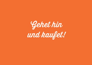 Gehet hin 
und kaufet! 
 