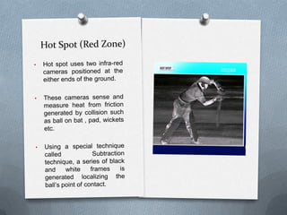 It can point out the bounce of the ball upto the precision of 3mm.