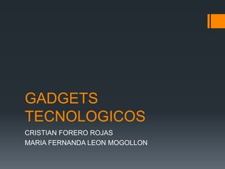 GADGETS
TECNOLOGICOS
CRISTIAN FORERO ROJAS
MARIA FERNANDA LEON MOGOLLON
 