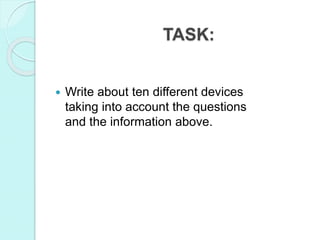 TASK:
 Write about ten different devices
taking into account the questions
and the information above.
 