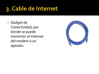    Gadget de
    Conectividad; por
    donde se puede
    transmitir el internet
    del modem a un
    aparato.
 