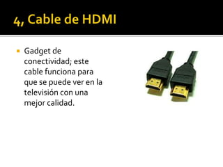    Gadget de
    conectividad; este
    cable funciona para
    que se puede ver en la
    televisión con una
    mejor calidad.
 